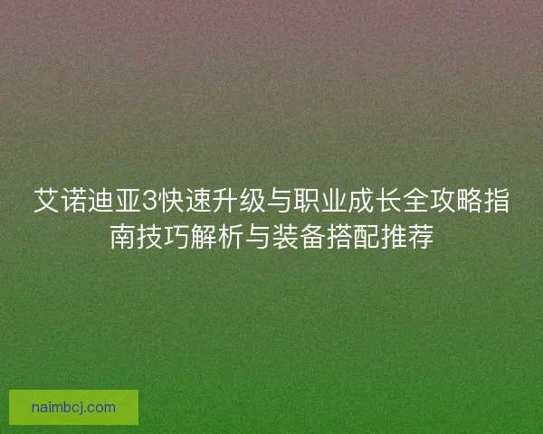 艾诺迪亚3快速升级与职业成长全攻略指南技巧解析与装备搭配推荐