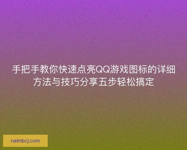 手把手教你快速点亮QQ游戏图标的详细方法与技巧分享五步轻松搞定 手把手教你快速点亮QQ游戏图标的详细方法与技巧分享五步轻松搞定
