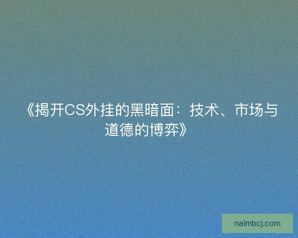 《揭开CS外挂的黑暗面:技术、市场与道德的博弈》 《揭开CS外挂的黑暗面:技术、市场与道德的博弈》