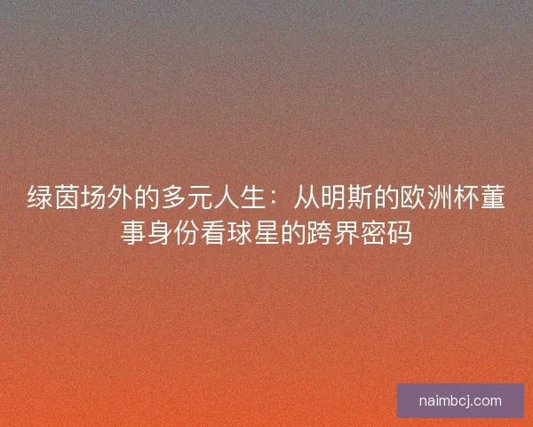 绿茵场外的多元人生：从明斯的欧洲杯董事身份看球星的跨界密码