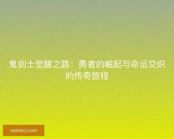 鬼剑士觉醒之路:勇者的崛起与命运交织的传奇旅程 鬼剑士觉醒之路:勇者的崛起与命运交织的传奇旅程