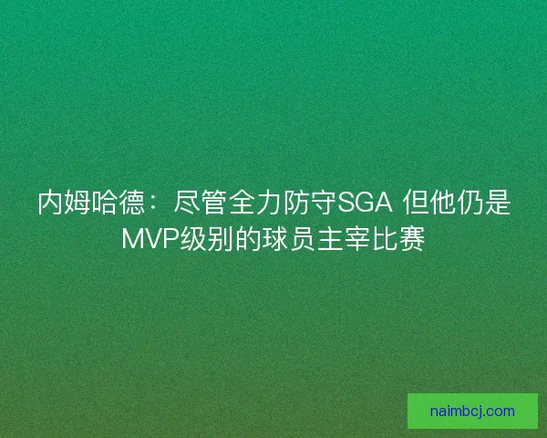 内姆哈德：尽管全力防守SGA 但他仍是MVP级别的球员主宰比赛