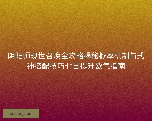 阴阳师现世召唤全攻略揭秘概率机制与式神搭配技巧七日提升欧气指南 阴阳师现世召唤全攻略揭秘概率机制与式神搭配技巧七日提升欧气指南