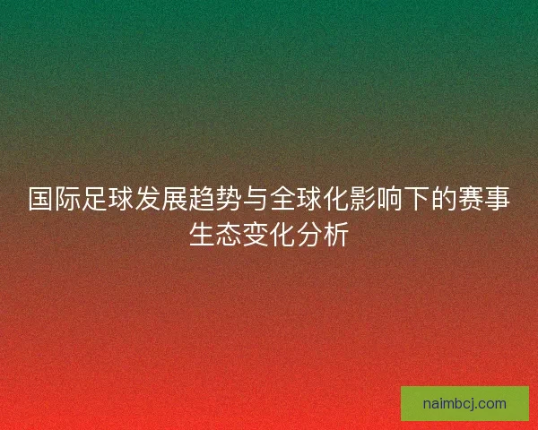国际足球发展趋势与全球化影响下的赛事生态变化分析
