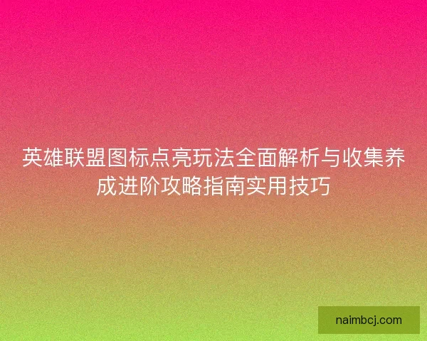 英雄联盟图标点亮玩法全面解析与收集养成进阶攻略指南实用技巧