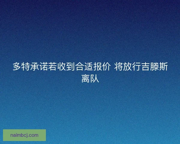 多特承诺若收到合适报价 将放行吉滕斯离队 多特承诺若收到合适报价 将放行吉滕斯离队